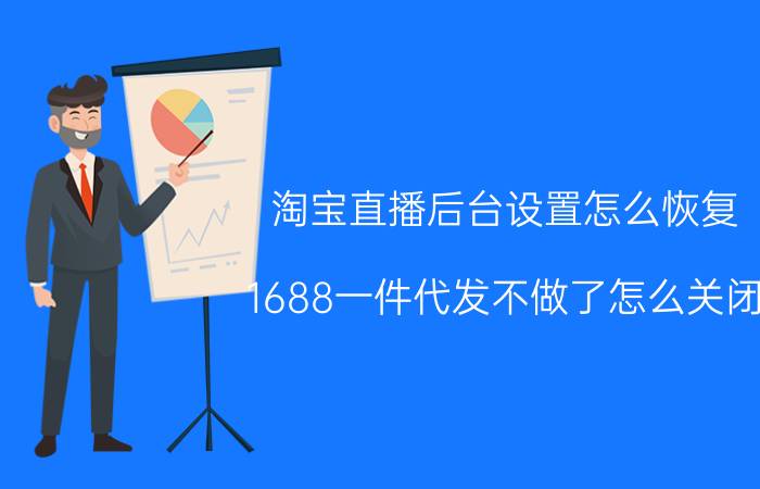 淘宝直播后台设置怎么恢复 1688一件代发不做了怎么关闭？